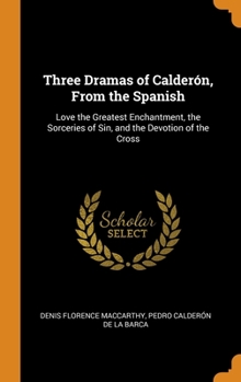 Hardcover Three Dramas of Calder?n, From the Spanish: Love the Greatest Enchantment, the Sorceries of Sin, and the Devotion of the Cross Book