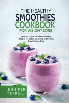 Paperback The Healthy Smoothies Cookbook for Weight Loss: Over 50 Low-Carb, Diet Smoothie Recipes for Detox, Cleansing and Feeling Great in Your Body Book