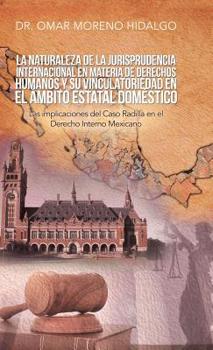 Hardcover La Naturaleza De La Jurisprudencia Internacional En Materia De Derechos Humanos Y Su Vinculatoriedad En El Ámbito Estatal Doméstico: Las Implicaciones [Spanish] Book