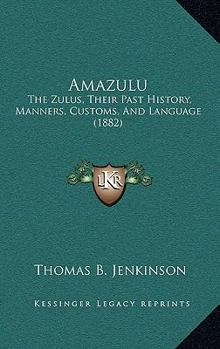 Amazulu; The Zulus, Their Past History, Manners, Customs, And Language, With Observations On The Country And Its Productions, Climate, Etc., The Zulu War, And Zululand Since The War