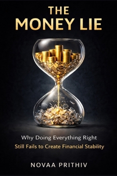 THE MONEY LIE: Why Doing Everything Right Still Fails to Create Financial Stability in the Modern Economy
