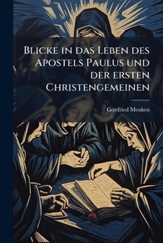 Blicke in das Leben des Apostels Paulus und der ersten Christengemeinen: Nach etlichen Capiteln der Apostelgeschichte
