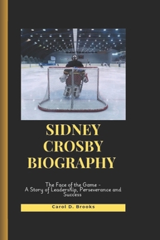 Paperback Sidney Crosby Biography: The Face of the Game- A Story of Leadership, Perseverance and Success Book