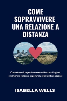 Come sopravvivere una relazione a distanza: Consulenza di esperti su come rafforzare i legami, costruire la fiducia e superare le sfide dell’era digitale (Italian Edition)