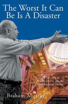 Paperback The Worst It Can Be Is a Disaster: The Life Story of Braham Murray and the Royal Exchange Theatre Book