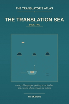 The Translator's Atlas, Book 5: The Translation Sea: A Story of Languages Speaking to Each Other, the Long Patient Work of Carrying Meaning Across, and a World Whose Bridges Are Sinking