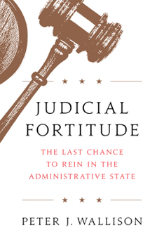 Hardcover Judicial Fortitude: The Last Chance to Rein in the Administrative State Book