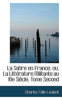 Paperback La Satire En France; Ou, La Litt Rature Militante Au 16e Si Cle, Tome Second Book