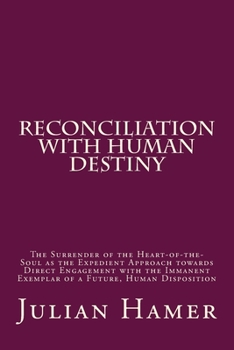 Paperback Reconciliation with Human Destiny: The Surrender of the Heart-of-the-Soul as the Expedient Approach towards Direct Engagement with the Immanent Exempl Book