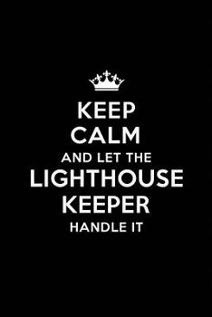 Keep Calm and Let the Lighthouse Keeper Handle It: Blank Lined Lighthouse Keeper Journal Notebook Diary as a Perfect Birthday, Appreciation day, Business, Thanksgiving, or Christmas Gift for friends,