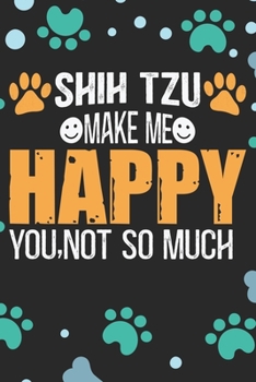 Shih Tzu Make Me Happy You, Not So Much: Cool Shih Tzu Dog Journal Notebook - Shih Tzu Puppy Lover Gifts – Funny Shih Tzu Dog Notebook - Shih Tzu Owner Gifts. 6 x 9 in 120 pages