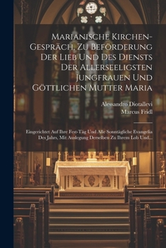 Marianische Kirchen-gespräch, Zu Beförderung Der Lieb Und Des Diensts Der Allerseeligsten Jungfrauen Und Göttlichen Mutter Maria: Eingerichtet Auf ... Zu Ihrem Lob Und... (German Edition)