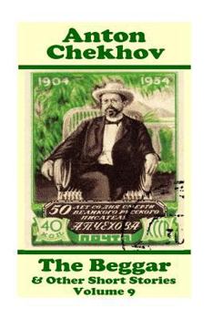 Anton Chekhov - The Beggar & Other Short Stories (Volume 9): Short Story Compilations from Arguably the Greatest Short Story Writer Ever.
