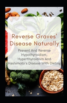 Paperback Reverse Graves' Disease Naturally: Prevent And Reverse Hypothyroidism, Hyperthyroidism And Hashimoto's Disease With Dieting Book