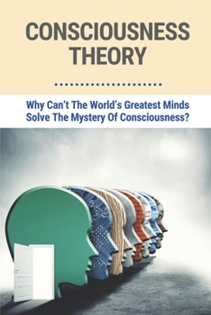 Paperback Consciousness Theory: Why Can't The World's Greatest Minds Solve The Mystery Of Consciousness?: Definition Of Consciousness Book