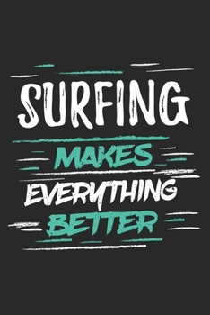 Surfing Makes Everything Better: Funny Cool Surfer Journal Notebook Workbook Diary Planner-6x9 - 120 Dot Grid Pages With An Awesome Comic Quote On The Cover.Cute Gift For Surfers, Surf Instructors, Su