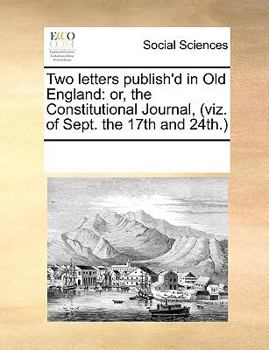 Paperback Two Letters Publish'd in Old England: Or, the Constitutional Journal, (Viz. of Sept. the 17th and 24th.) Book
