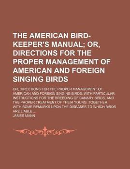 Paperback The American Bird-Keeper's Manual; Or, Directions for the Proper Management of American and Foreign Singing Birds. Or, Directions for the Proper Manag Book