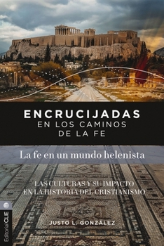 Encrucijadas En Los Caminos de la Fe: La Fe En Un Mundo Helenista: Las Culturas Y Su Impacto En La Historia del Cristianismo