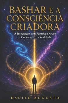Paperback Bashar E a Consciência Criadora: A Integração com Ramtha e Kryon na Construção da Realidade [Portuguese] Book