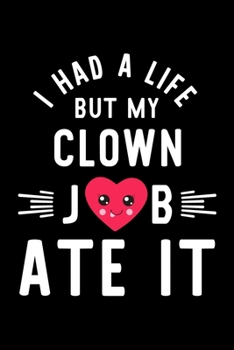 I Had A Life But My Clown Job Ate It: Hilarious & Funny Journal for Clown | Funny Christmas & Birthday Gift Idea for Clown | Clown Notebook | 100 pages 6x9 inches