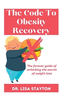 The Code To Obesity Recovery: The forever guide of unlocking the secret of weight loss