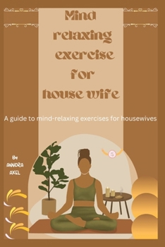 MIND RELEXING EXERSICE FOR HOUSE WIFE: "Tranquility Within: A Guide to Mind-Relaxing Exercises for Housewives"