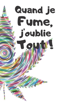 Quand Je Fume, J'oublie Tout ! : Carnet de 150 Pages Avec Phase Humoristique Pour Fumeurs, Hommes, Femmes, Ados, Amoureux et Ceux Qui N'ont Pas de T?te ! Id?e Cadeau Dr?le Pour Adultes, Parents / Jour