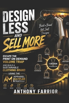 Design Less and Sell More: Escape the Print on Demand Volume Trap and Build a Sustainable Clothing Brand Using the Apparel Multiplier Strategy