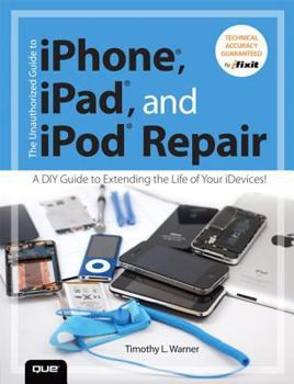 Paperback The Unauthorized Guide to iPhone, iPad, and iPod Repair: A DIY Guide to Extending the Life of Your Idevices! Book