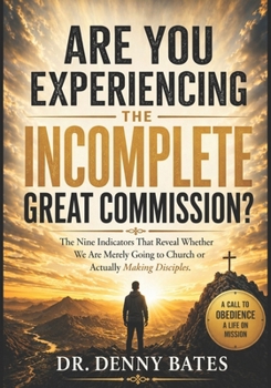 Are You Experiencing the Incomplete Great Commission?: The Nine Indicators That Reveal Whether We Are Merely Going to Church or Actually Making Disciples