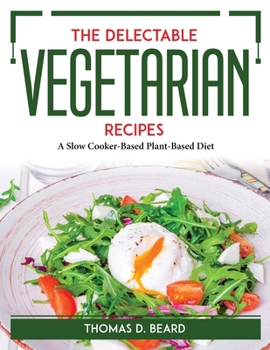 Paperback The Delectable Vegetarian Recipes: A Slow Cooker-Based Plant-Based Diet Book