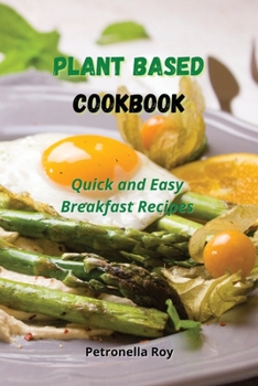 Plant Based Cookbook: Quick and Easy Breakfast Recipes