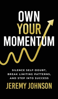 Own Your Momentum: Silence Self-Doubt, Erase Limiting Patterns, and Step into Success