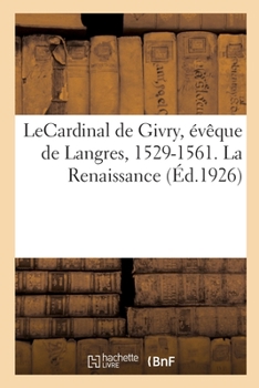 Paperback Lecardinal de Givry, Évêque de Langres, 1529-1561. La Renaissance [French] Book
