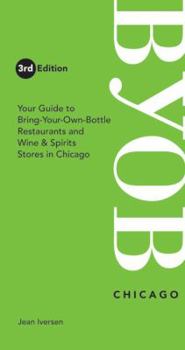 Paperback BYOB Chicago: Your Guide to Bring-Your-Own-Bottle Restaurants and Wine & Spirits Stores in Chicago Book