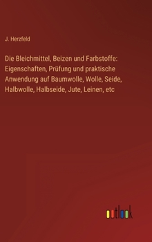 Hardcover Die Bleichmittel, Beizen und Farbstoffe: Eigenschaften, Prüfung und praktische Anwendung auf Baumwolle, Wolle, Seide, Halbwolle, Halbseide, Jute, Lein [German] Book