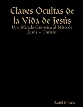 Paperback Claves Ocultas de la Vida de Jesús - Una Mirada Gnóstica al Mito de Jesus + Christo [Spanish] Book
