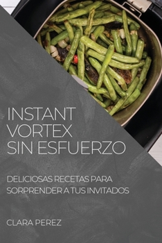 Paperback Instant Vortex Sin Esfuerzo: Deliciosas Recetas Para Sorprender a Tus Invitados [Spanish] Book