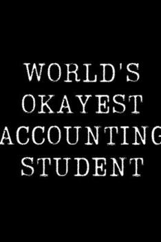 World's Okayest Accounting Student: Blank Lined Journal For Taking Notes, Journaling, Funny Gift, Gag Gift For Coworker or Family Member