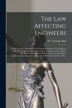 Paperback The Law Affecting Engineers; Being a Concise Statement of the Powers and Duties of an Engineer as Between Employer and Contractor, as Arbitrator, and Book