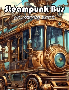 Steampunk Bus Coloring Book: 100+ Exciting And Easy Coloring Pages