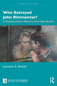 Who Betrayed John Rittmeister?: A Psychoanalytic Mystery from Nazi Berlin (The History of Psychoanalysis Series)