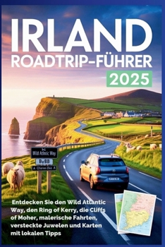 Irland Roadtrip-Führer 2025: Entdecken Sie den Wild Atlantic Way, den Ring of Kerry, die Cliffs of Moher, malerische Fahrten, versteckte Juwelen und Karten mit lokalen Tipps (German Edition)