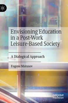 Hardcover Envisioning Education in a Post-Work Leisure-Based Society: A Dialogical Approach Book