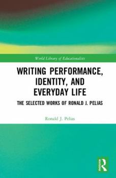 Hardcover Writing Performance, Identity, and Everyday Life: The Selected Works of Ronald J. Pelias Book