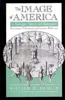 Hardcover The Image of America in Montaigne, Spenser and Shakespeare: Renaissance Ethnography and Literary Reflection Book