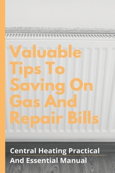 Paperback Valuable Tips To Saving On Gas And Repair Bills: Central Heating Practical And Essential Manual: How To Fill A Gravity Fed Central Heating System Book
