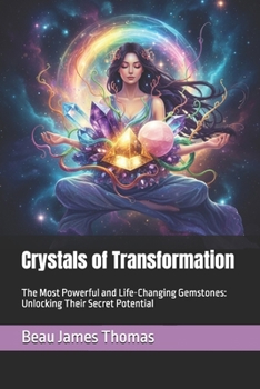 Crystals of Transformation: The Most Powerful and Life-Changing Gemstones: Unlocking Their Secret Potential