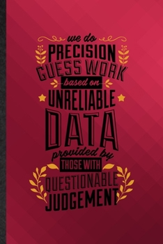 Paperback We Do Precision Guess Work Based on Unreliable Data Provided by Those with Questionable Knowledge: Funny Lined Economist Data Analyst Notebook/ Journa Book